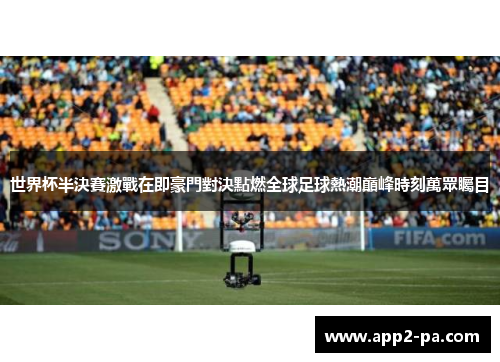世界杯半決賽激戰在即豪門對決點燃全球足球熱潮巔峰時刻萬眾矚目