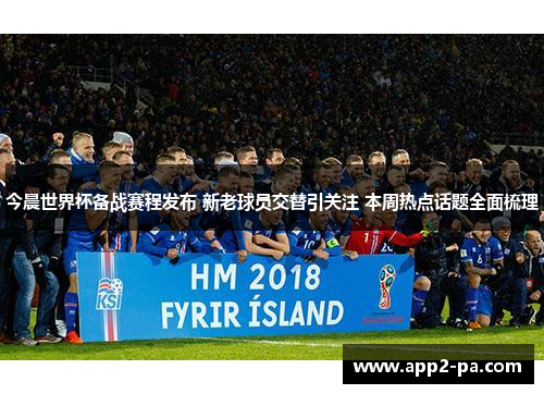 今晨世界杯备战赛程发布 新老球员交替引关注 本周热点话题全面梳理