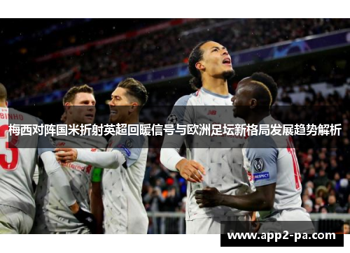 梅西对阵国米折射英超回暖信号与欧洲足坛新格局发展趋势解析 梅西对阵国米折射英超回暖信号与欧洲足坛新格局发展趋势解析