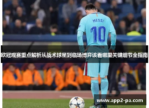 欧冠观赛重点解析从战术球星到临场博弈该看哪里关键细节全指南 欧冠观赛重点解析从战术球星到临场博弈该看哪里关键细节全指南