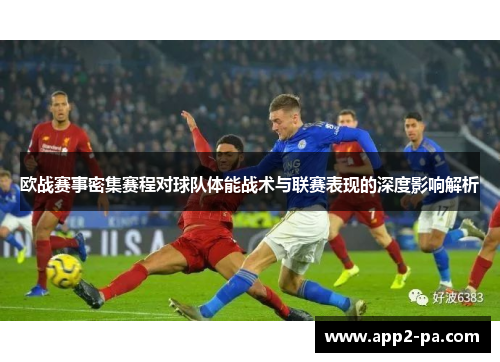 欧战赛事密集赛程对球队体能战术与联赛表现的深度影响解析