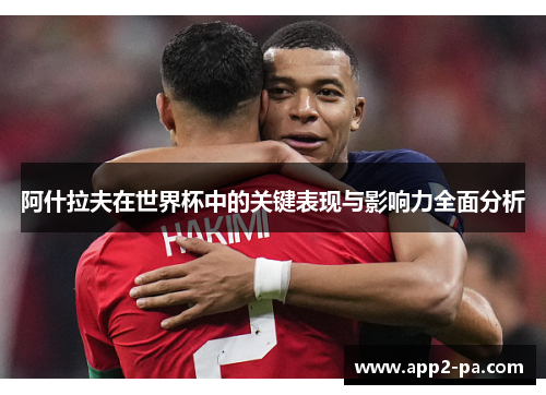 阿什拉夫在世界杯中的关键表现与影响力全面分析 阿什拉夫在世界杯中的关键表现与影响力全面分析