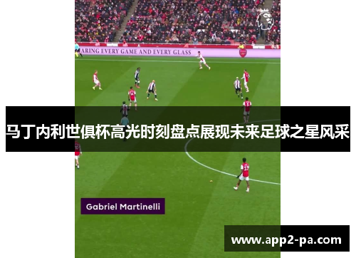 马丁内利世俱杯高光时刻盘点展现未来足球之星风采