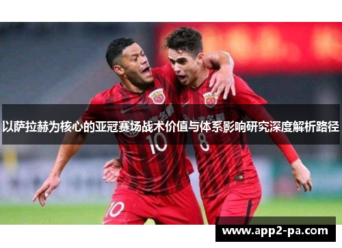 以萨拉赫为核心的亚冠赛场战术价值与体系影响研究深度解析路径