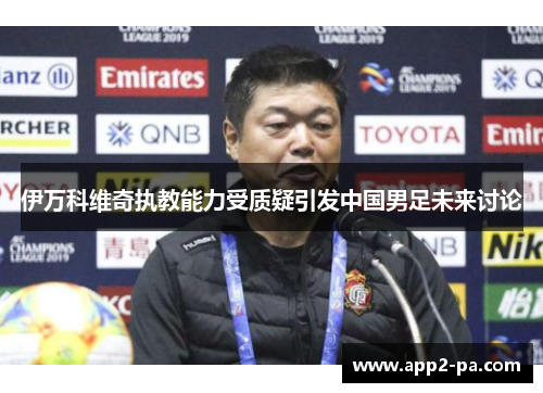 伊万科维奇执教能力受质疑引发中国男足未来讨论