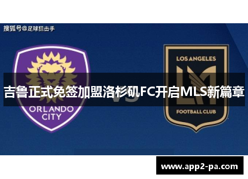 吉鲁正式免签加盟洛杉矶FC开启MLS新篇章 吉鲁正式免签加盟洛杉矶FC开启MLS新篇章