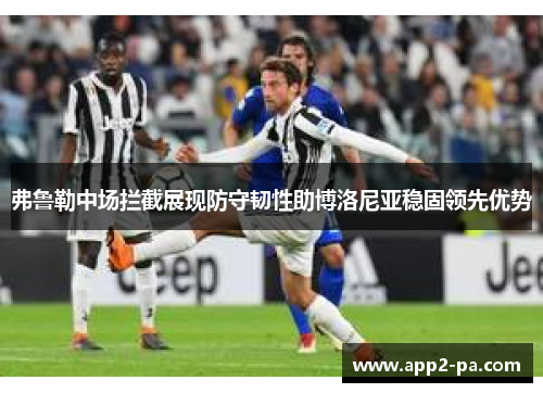 弗鲁勒中场拦截展现防守韧性助博洛尼亚稳固领先优势