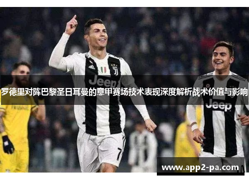 罗德里对阵巴黎圣日耳曼的意甲赛场技术表现深度解析战术价值与影响