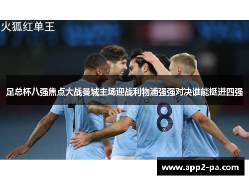 足总杯八强焦点大战曼城主场迎战利物浦强强对决谁能挺进四强 足总杯八强焦点大战曼城主场迎战利物浦强强对决谁能挺进四强
