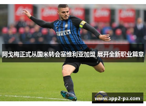 阿戈梅正式从国米转会塞维利亚加盟 展开全新职业篇章 阿戈梅正式从国米转会塞维利亚加盟 展开全新职业篇章