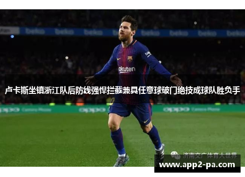 卢卡斯坐镇浙江队后防线强悍拦截兼具任意球破门绝技成球队胜负手