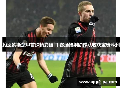 赖恩德斯意甲首球精彩破门 客场推射助球队收获宝贵胜利 赖恩德斯意甲首球精彩破门 客场推射助球队收获宝贵胜利