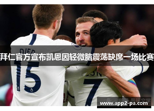 拜仁官方宣布凯恩因轻微脑震荡缺席一场比赛 拜仁官方宣布凯恩因轻微脑震荡缺席一场比赛