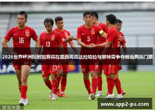 2026世界杯洲际附加赛将在墨西哥瓜达拉哈拉与蒙特雷争夺最后两张门票