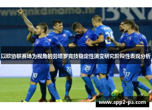 以欧协联赛场为视角的劳塔罗竞技稳定性演变研究阶段性表现分析 以欧协联赛场为视角的劳塔罗竞技稳定性演变研究阶段性表现分析