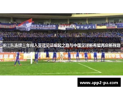 浙江队连续三年闯入亚冠见证崛起之路与中国足球新希望再启新程路 浙江队连续三年闯入亚冠见证崛起之路与中国足球新希望再启新程路