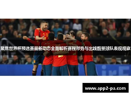 聚焦世界杯预选赛最新动态全面解析赛程形势与出线前景球队表现观察 聚焦世界杯预选赛最新动态全面解析赛程形势与出线前景球队表现观察