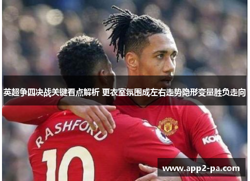 英超争四决战关键看点解析 更衣室氛围成左右走势隐形变量胜负走向