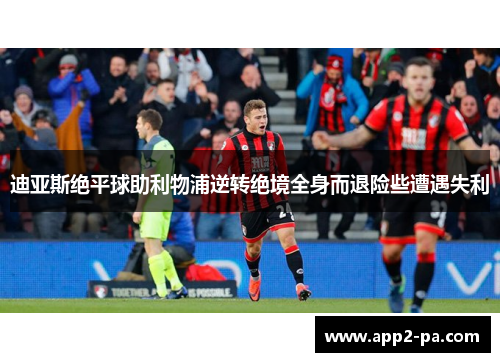 迪亚斯绝平球助利物浦逆转绝境全身而退险些遭遇失利 迪亚斯绝平球助利物浦逆转绝境全身而退险些遭遇失利